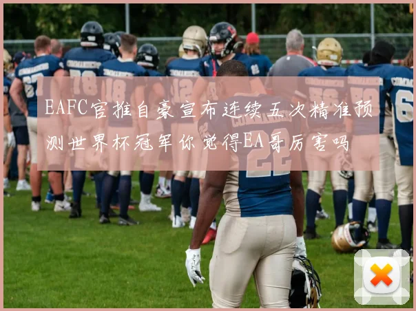 EAFC官推自豪宣布连续五次精准预测世界杯冠军你觉得EA哥厉害吗