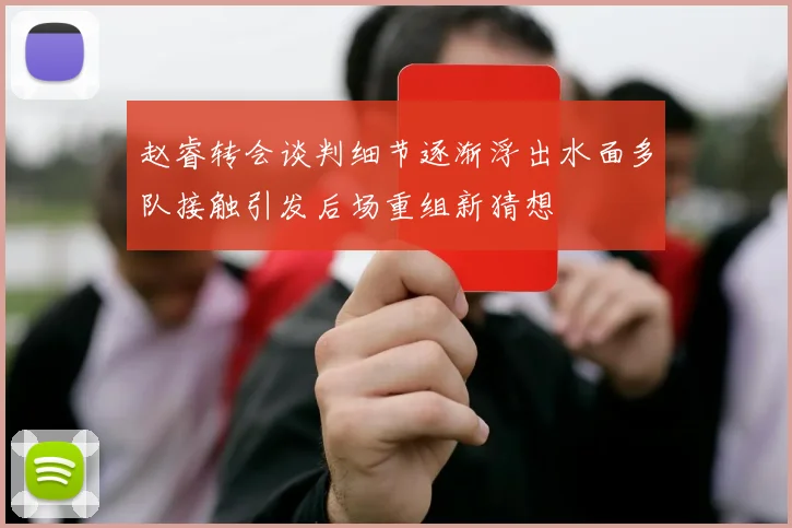 赵睿转会谈判细节逐渐浮出水面多队接触引发后场重组新猜想